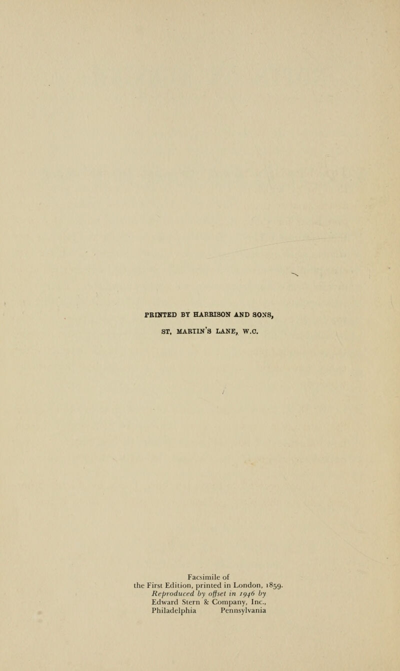 FBDITED BY HARBISON AMD SONS, ST, martin's lane, w.o. Facsimile of the First Edition, printed in London, 1859. Reproduced by offset in /g^6 by Edward Stern & Company, Inc., Philadelphia Pennsylvania