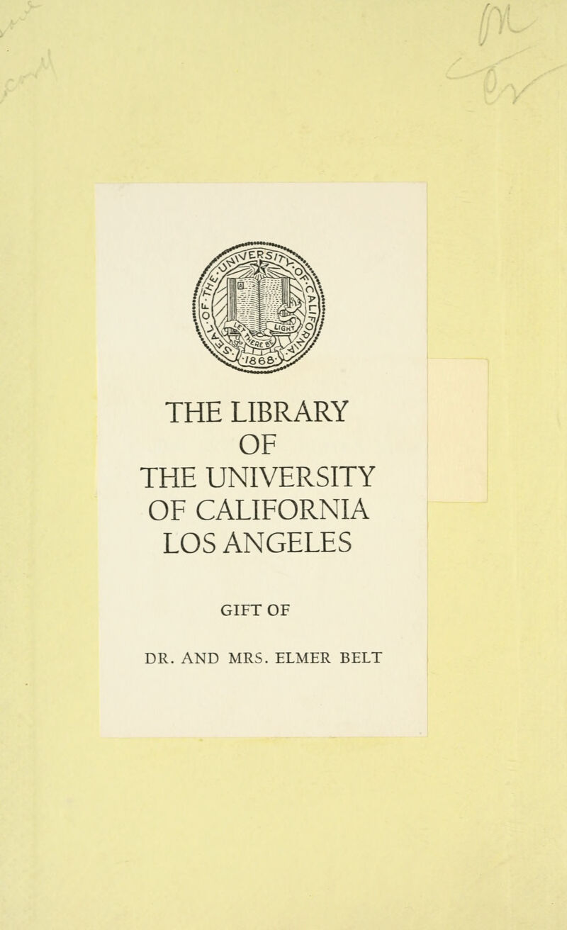 f:\ THE LIBRARY OF THE UNIVERSITY OF CALIFORNIA LOS ANGELES GIFT OF DR. AND MRS. ELMER BELT