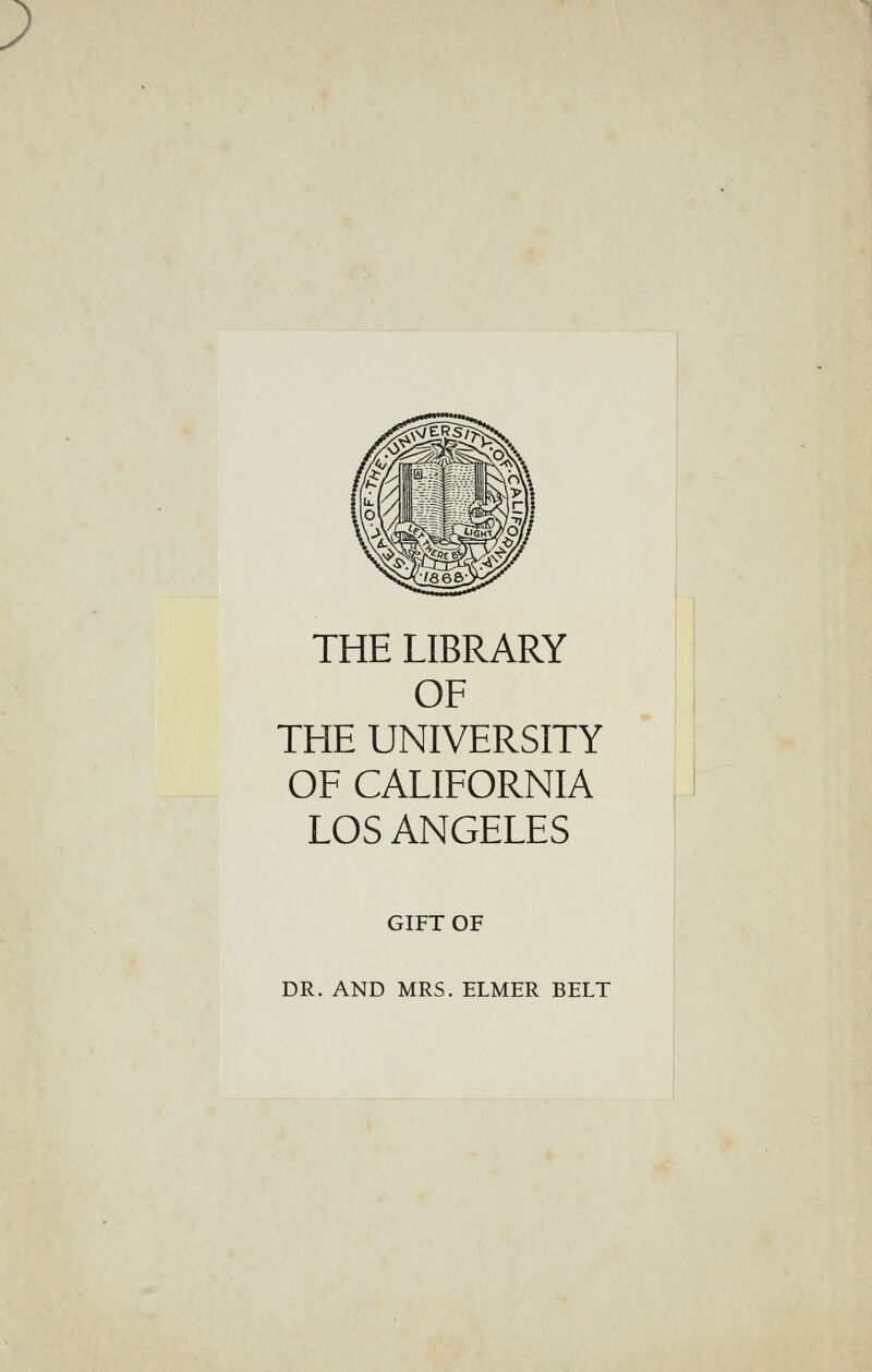 THE LIBRARY OF THE UNIVERSITY OF CALIFORNIA LOS ANGELES GIFT OF DR. AND MRS. ELMER BELT