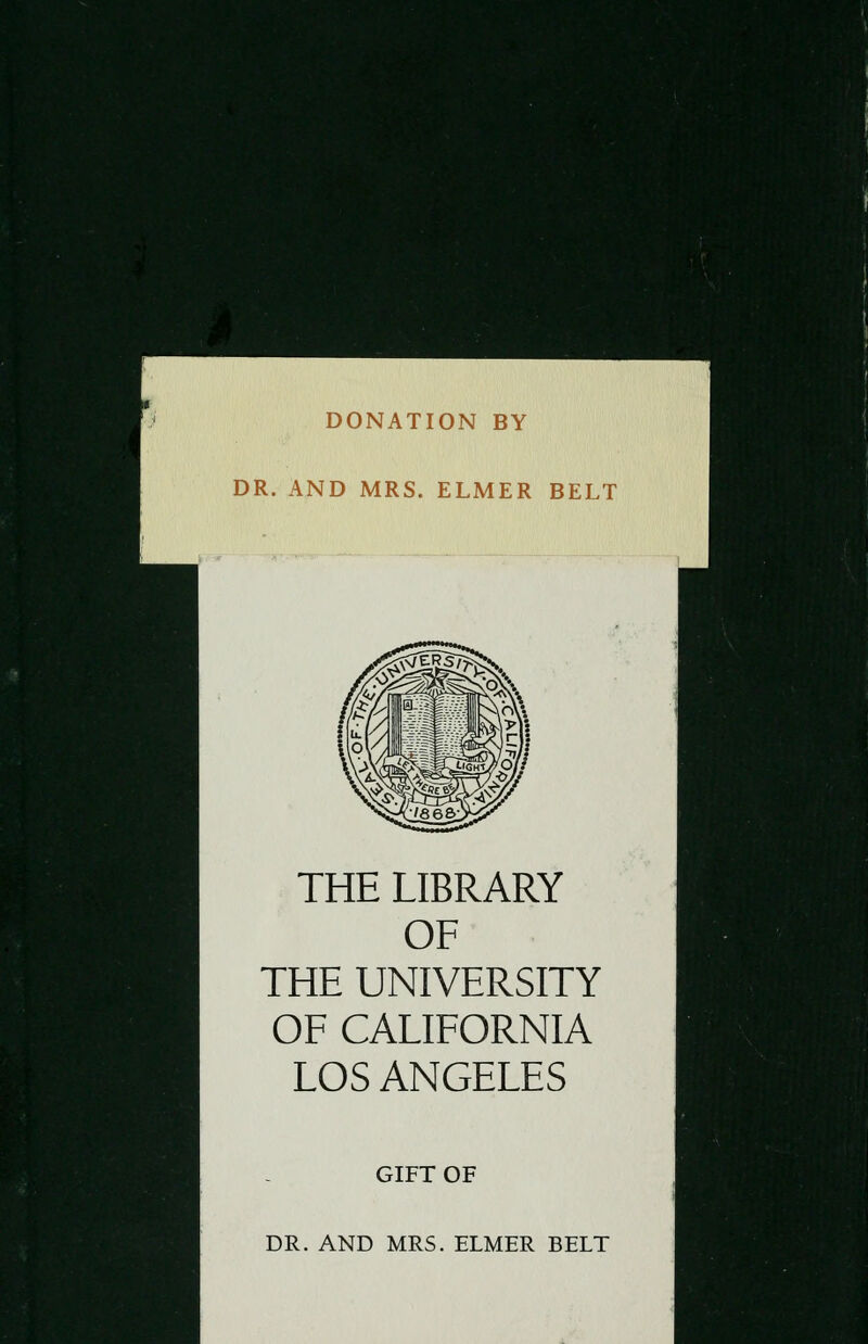 DONATION BY DR. AND MRS. ELMER BELT THE LIBRARY OF THE UNIVERSITY OF CALIFORNIA LOS ANGELES GIFT OF DR. AND MRS. ELMER BELT