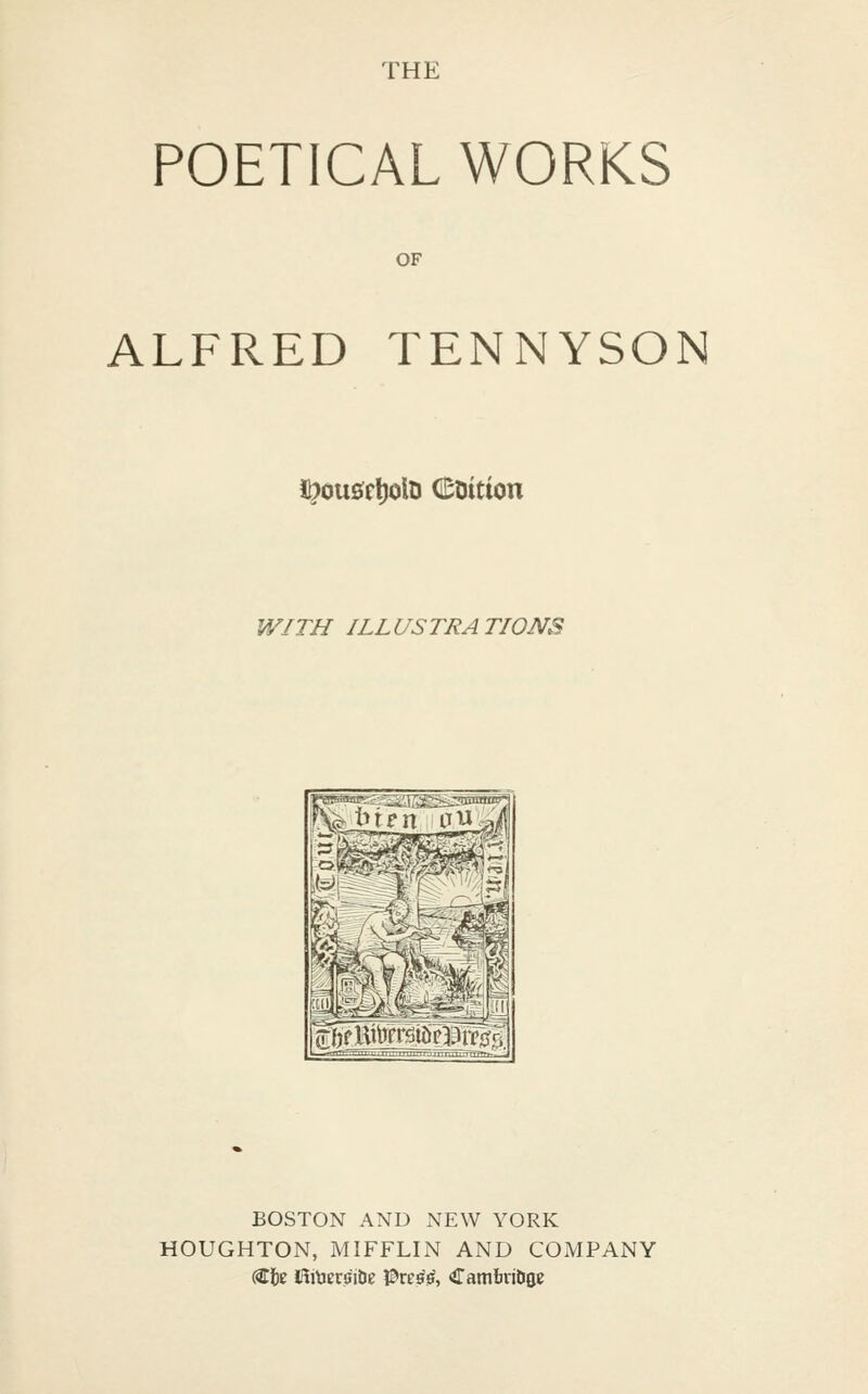 THE POETICAL WORKS OF ALFRED TENNYSON J^ou0c!)olti (BDition WITH ILLUSTRATIONS BOSTON AND NEW YORK HOUGHTON, MIFFLIN AND COMPANY