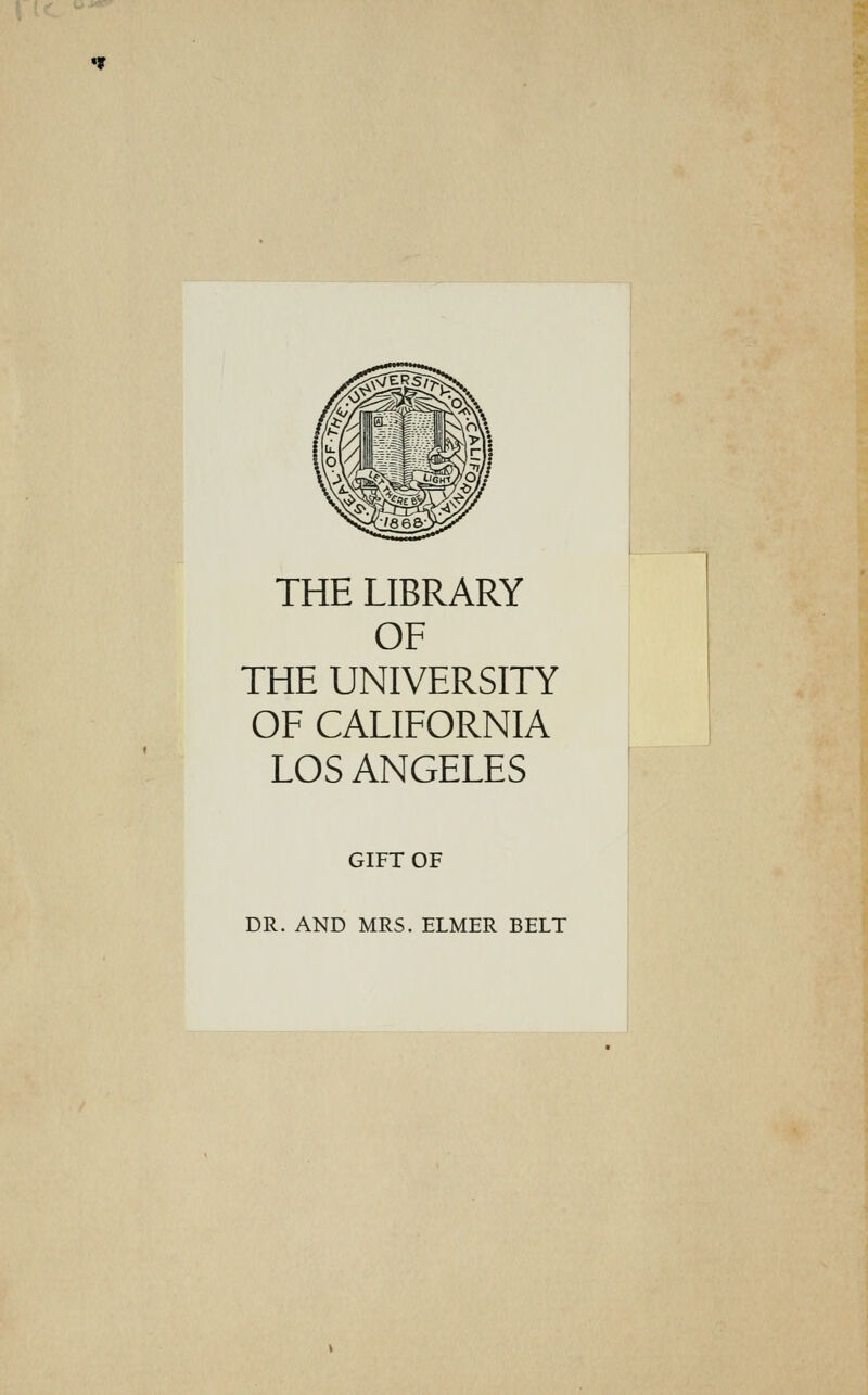 THE LIBRARY OF THE UNIVERSITY OF CALIFORNIA LOS ANGELES GIFT OF DR. AND MRS. ELMER BELT