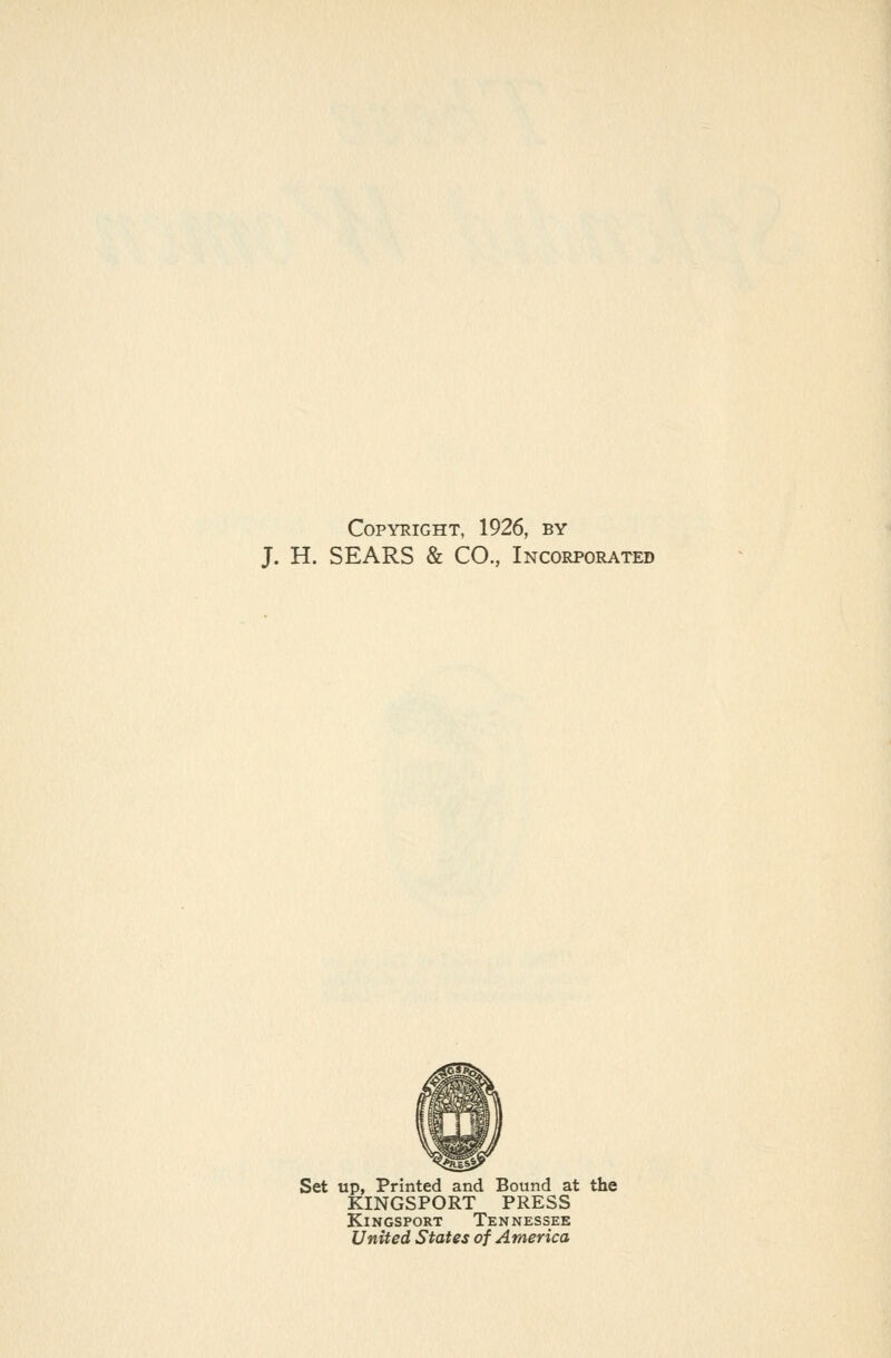 Copyright, 1926, by J. H. SEARS & CO., Incorporated Set up, Printed and Bound at the KINGSPORT PRESS KiNGSPORT Tennessee United States of America