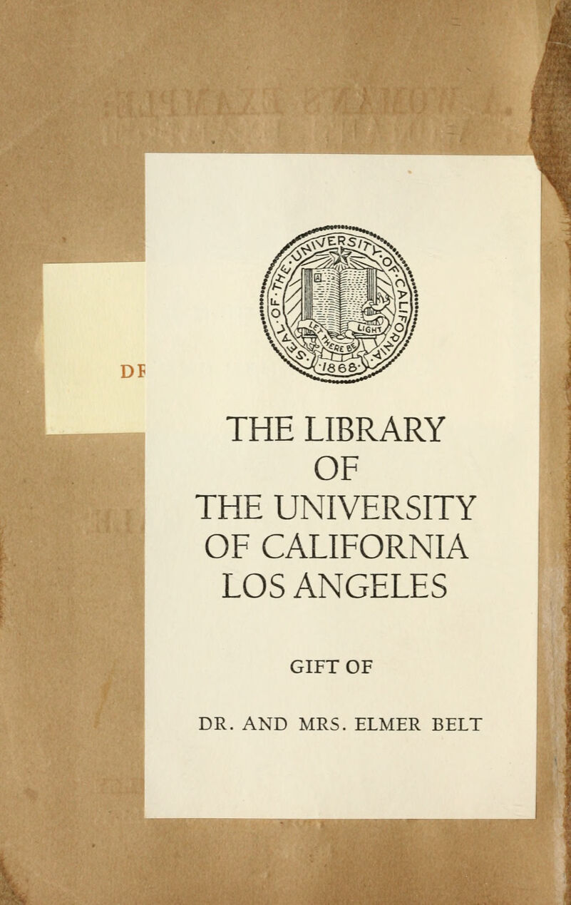 DI THE LIBRARY OF THE UNIVERSITY OF CALIFORNIA LOS ANGELES GIFT OF DR. AND MRS. ELMER BELT