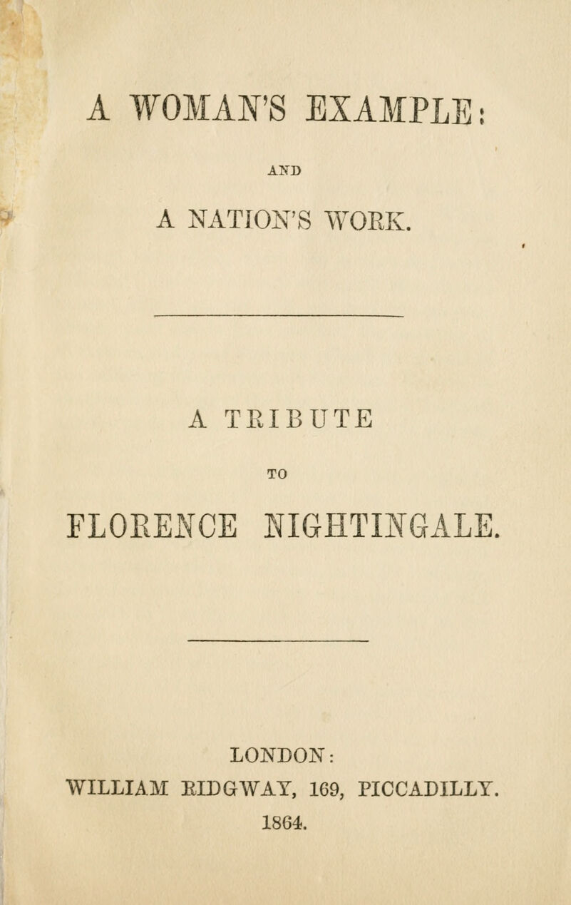 AND A NATION'S WOEK. A TRIBUTE TO FLOEENCE laGHTmGALE. WILLIAM EIDGAVAT, 169, PICCADILLY. 1864.