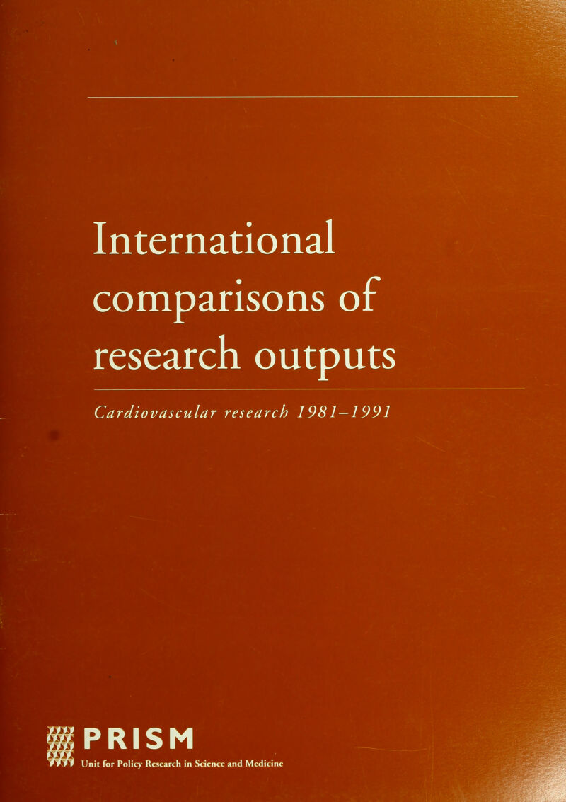 International r comparisons or research outputs Cardiovascular research 1981 — 1991 PRISM Unit for Policy Research in Science and Medicine