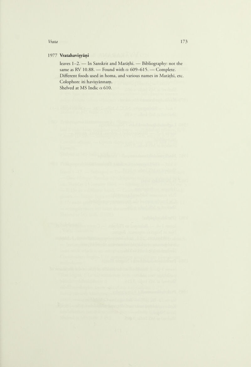 1977 Vratahavisyani leaves 1-2. — In Sanskrit and Marathi. — Bibliography: not the same as RV 10.88. — Found with a 609-615. — Complete. Different foods used in homa, and various names in Marathi, etc. Colophon: iti havisyannam.