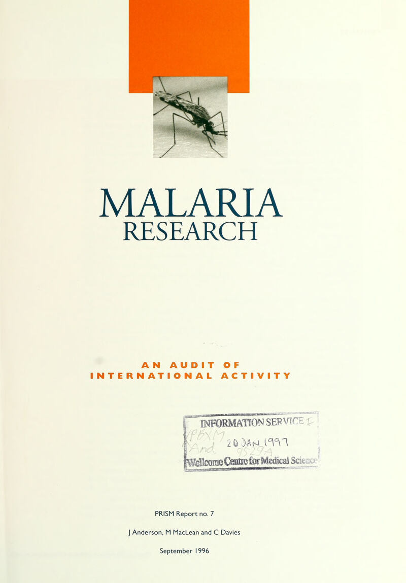 MALARIA RESEARCH AN AUDIT OF INTERNATIONAL ACTIVITY INFORMATION SERVICE £ ^|cmne&^e^:M@dicai Science PRISM Report no. 7 J Anderson, M MacLean and C Davies September 1996