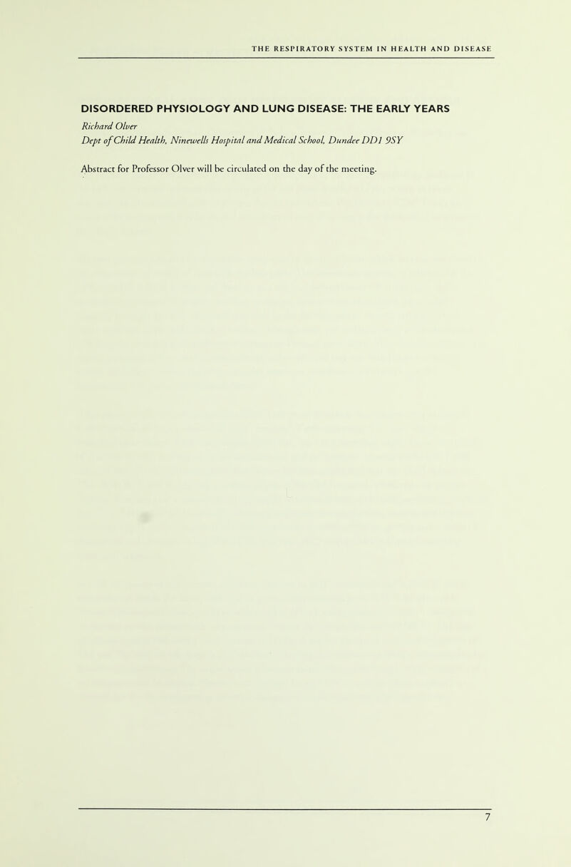 DISORDERED PHYSIOLOGY AND LUNG DISEASE: THE EARLY YEARS Richard Olver Dept of Child Health, Ninewells Hospital and Medical School, Dundee DDI 9SY Abstract for Professor Olver will be circulated on the day of the meeting.