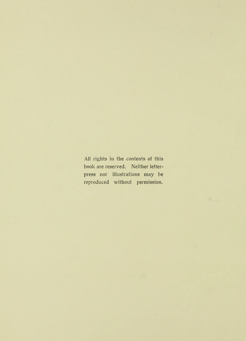 All rights in the contents of this book are reserved. Neither letter- press nor illustrations may be reproduced without permission.