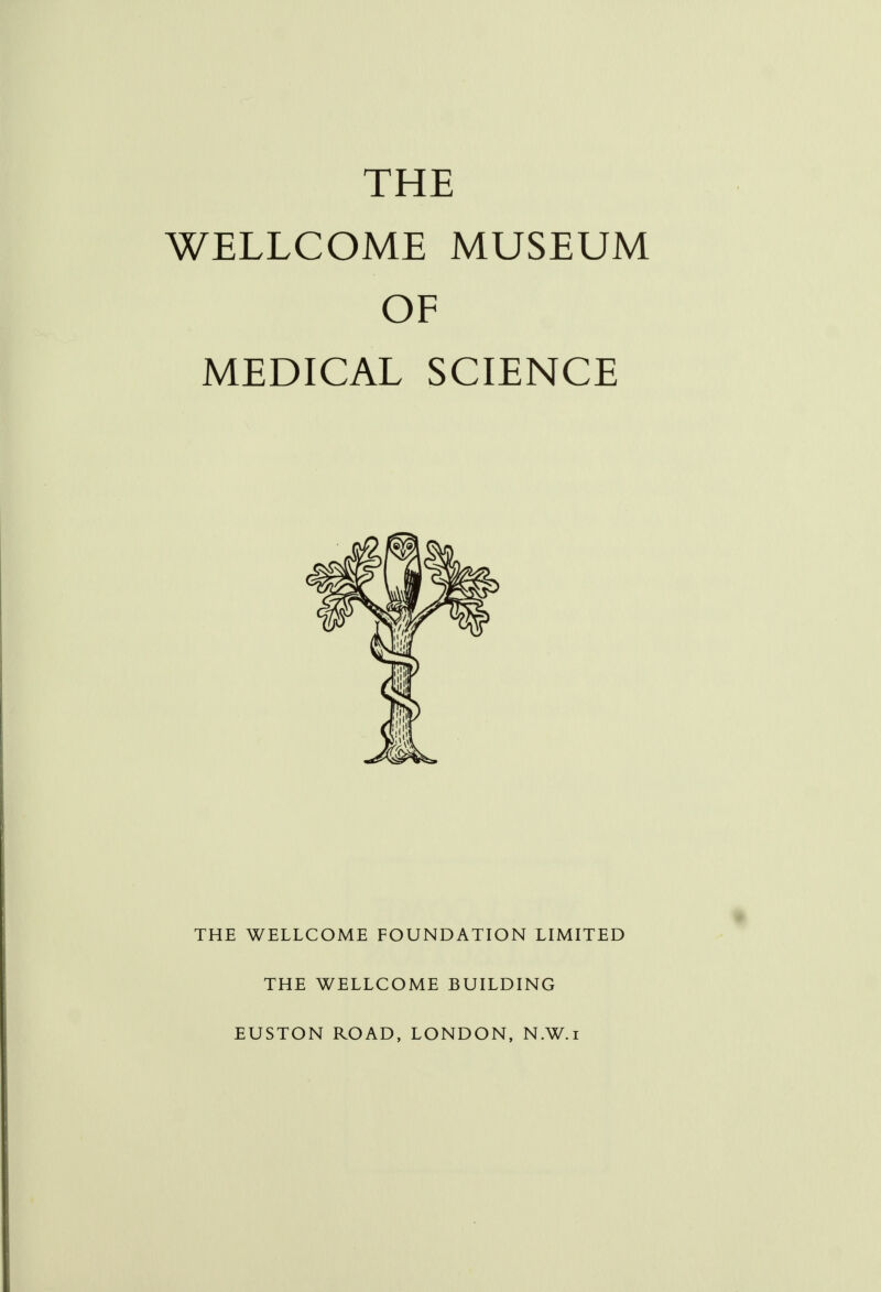 THE WELLCOME MUSEUM OF MEDICAL SCIENCE THE WELLCOME FOUNDATION LIMITED THE WELLCOME BUILDING EUSTON ROAD, LONDON, N.W.i
