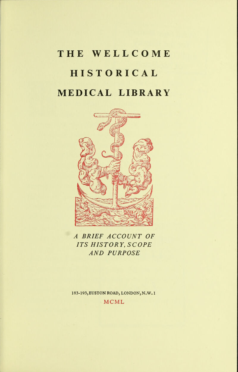 THE WELLCOME HISTORICAL MEDICAL LIBRARY A BRIEF ACCOUNT OF ITS HISTORY, SCOPE AND PURPOSE 183-193,EUSTON ROAD, LONDON3N.W. 1 MCML