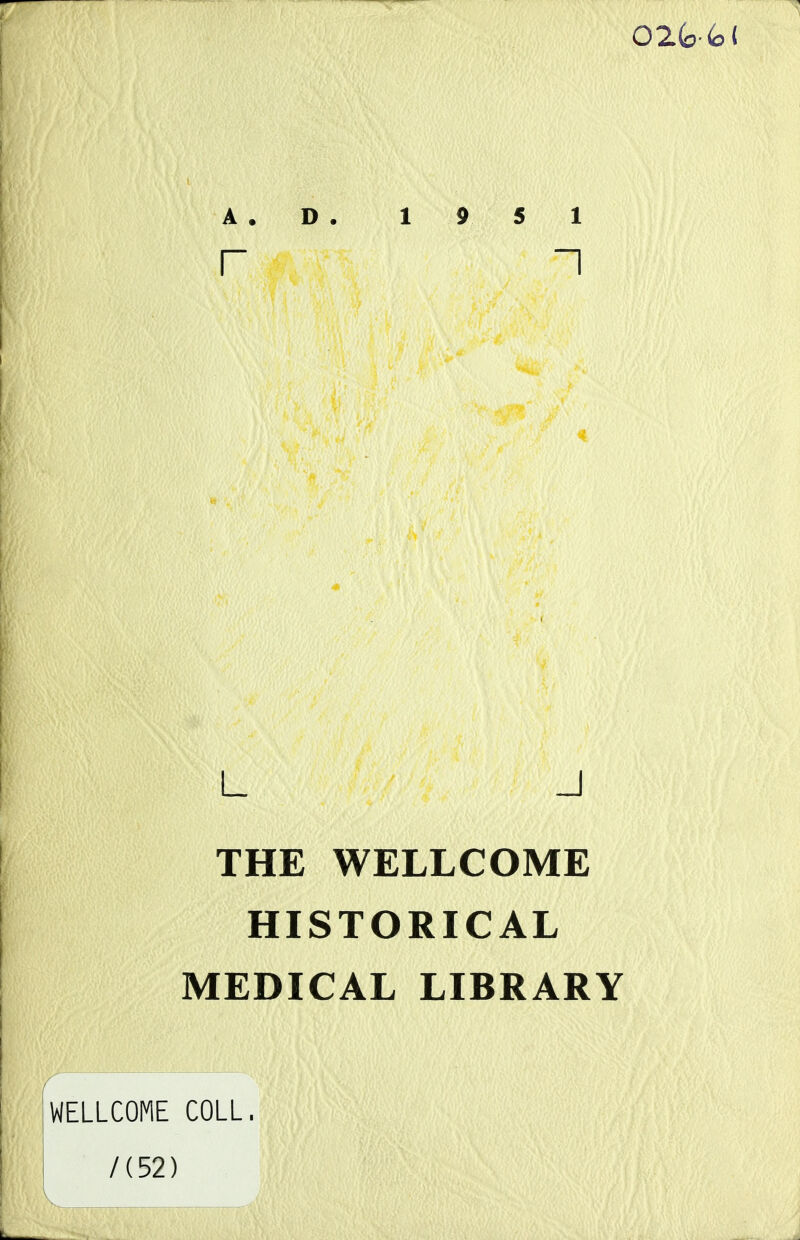 02<o<o< A . D , 19 5 1 r i i i L J THE WELLCOME HISTORICAL MEDICAL LIBRARY [wELLCOME COLL. /(52) v