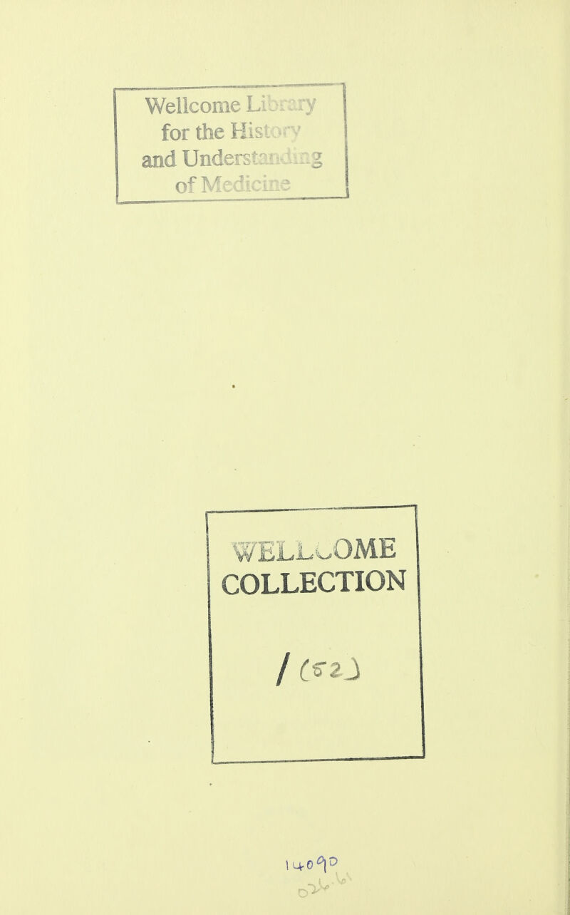 Wellcome Library 1 for me Hist ory and Understai ^ of Medicine iELLCOME COLLECTION / C*zl