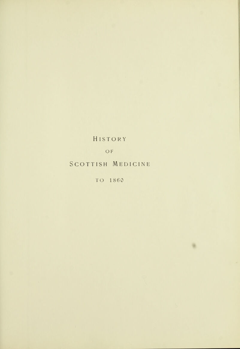 H ISTORY OF Scottish Medicine TO 18 6 0 •