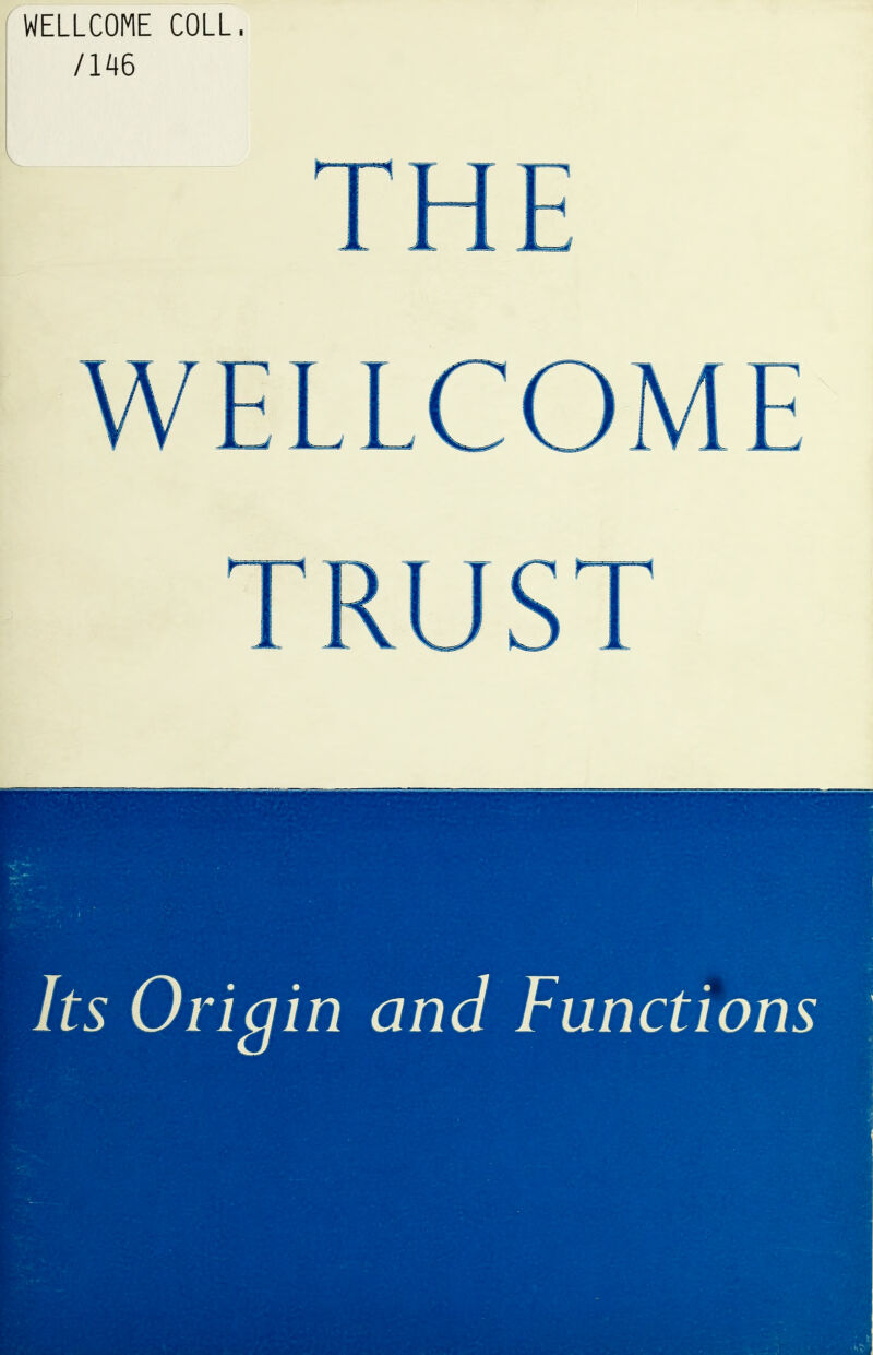 WELLCOME COLL, /146 THE WELLCOME TRUST Its Origin and Functions