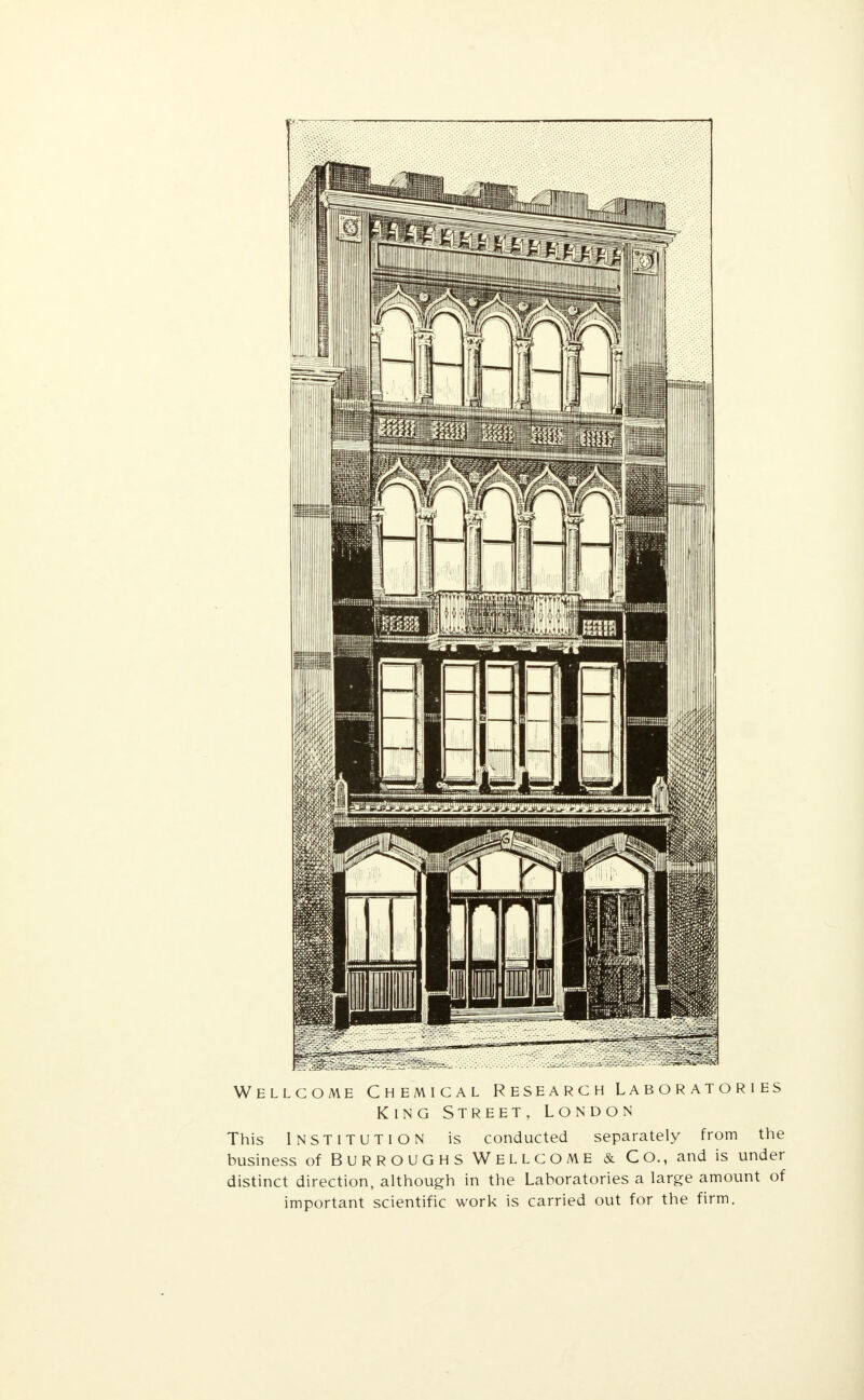 Wellcome Chemical Research Laboratories King Street, London This INSTITUTION is conducted separately from the business of BURROUGHS WELLCOME & CO., and is under distinct direction, although in the Laboratories a large amount of important scientific work is carried out for the firm.