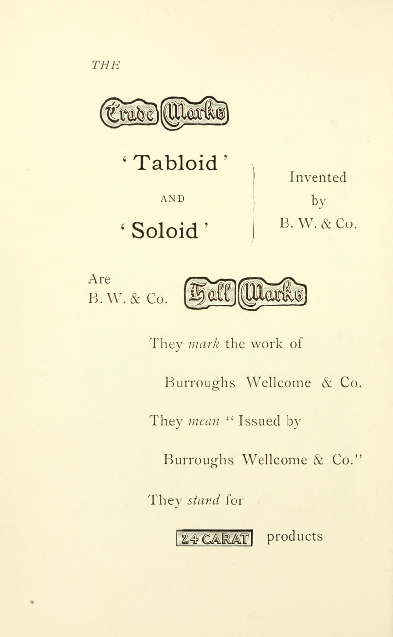 ' Tabloid AND ' Soloid' Invented y by B.W. &Co J Are B.W. & Co. They mark the work of Burroughs Wellcome & Co They mean u Issued by Burroughs Wellcome & Co.' They stand for
