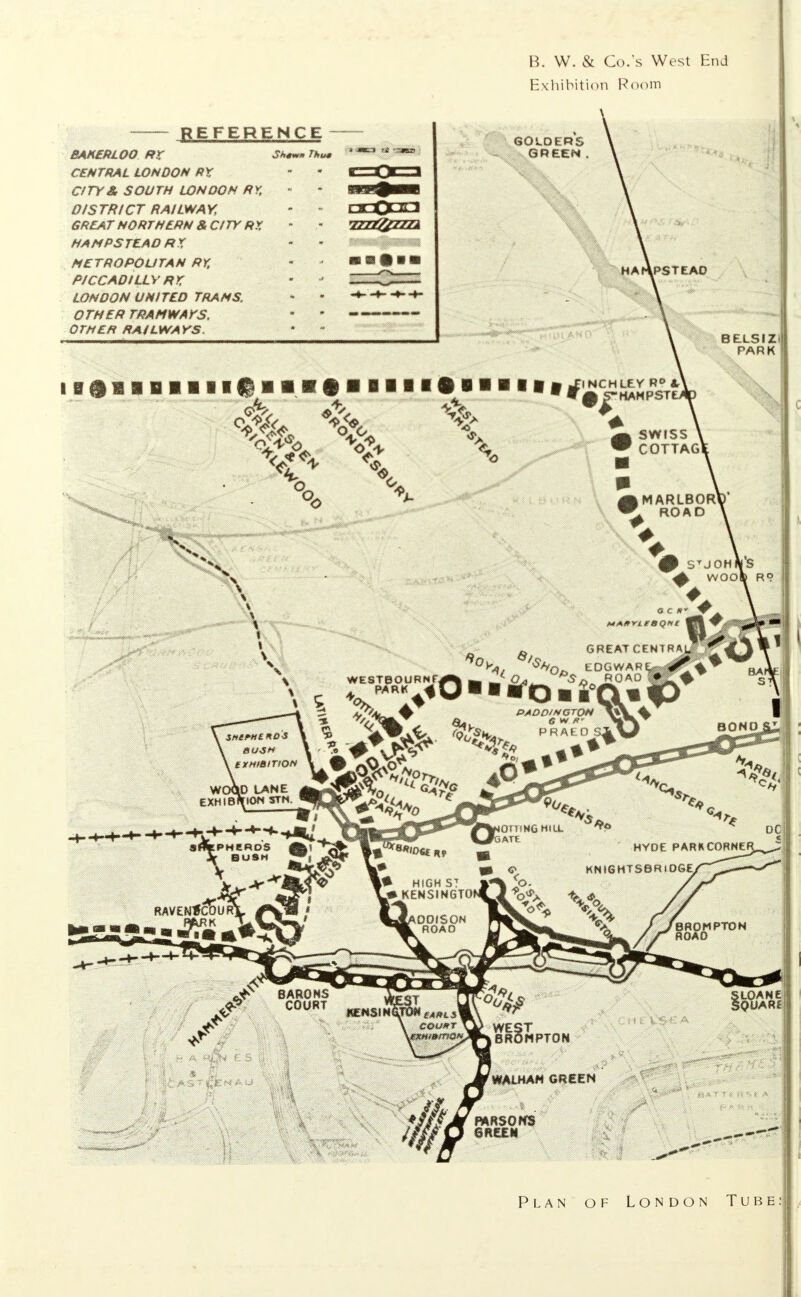 REFERENCE - BAHERLOO RX S>>*»» »** CENTRAL LONDON RY » CITY& SOUTH LONDON NY, Of STRICT RAILWAY, - • GREAT NORTHERN &C1TY RY, NAM PS TEAD fit X METROPOLITAN RY, P/CCADILL Y RK LONDON UNI TED TRAMS, OTHER TRAMWAYS, OTHER RAiLWA VS. 7Z22&Z222 B. W. & Co.'s West End Exhibition Room 60LOERS GREEN, HA HPS TE AO BELSIZ) PARK IBailBllIl|lll|lllll«HIII| i^wKHPSif SWfSS COTTAGl AMARLBORl ^ ROAD g| STJOH&S & WOO| R? *C**JT+ GREAT CEN tOGWARL **%t~^ ♦ PADDIMGTOH \%\4 tOANE 0UAR£ Plan of London Tube: