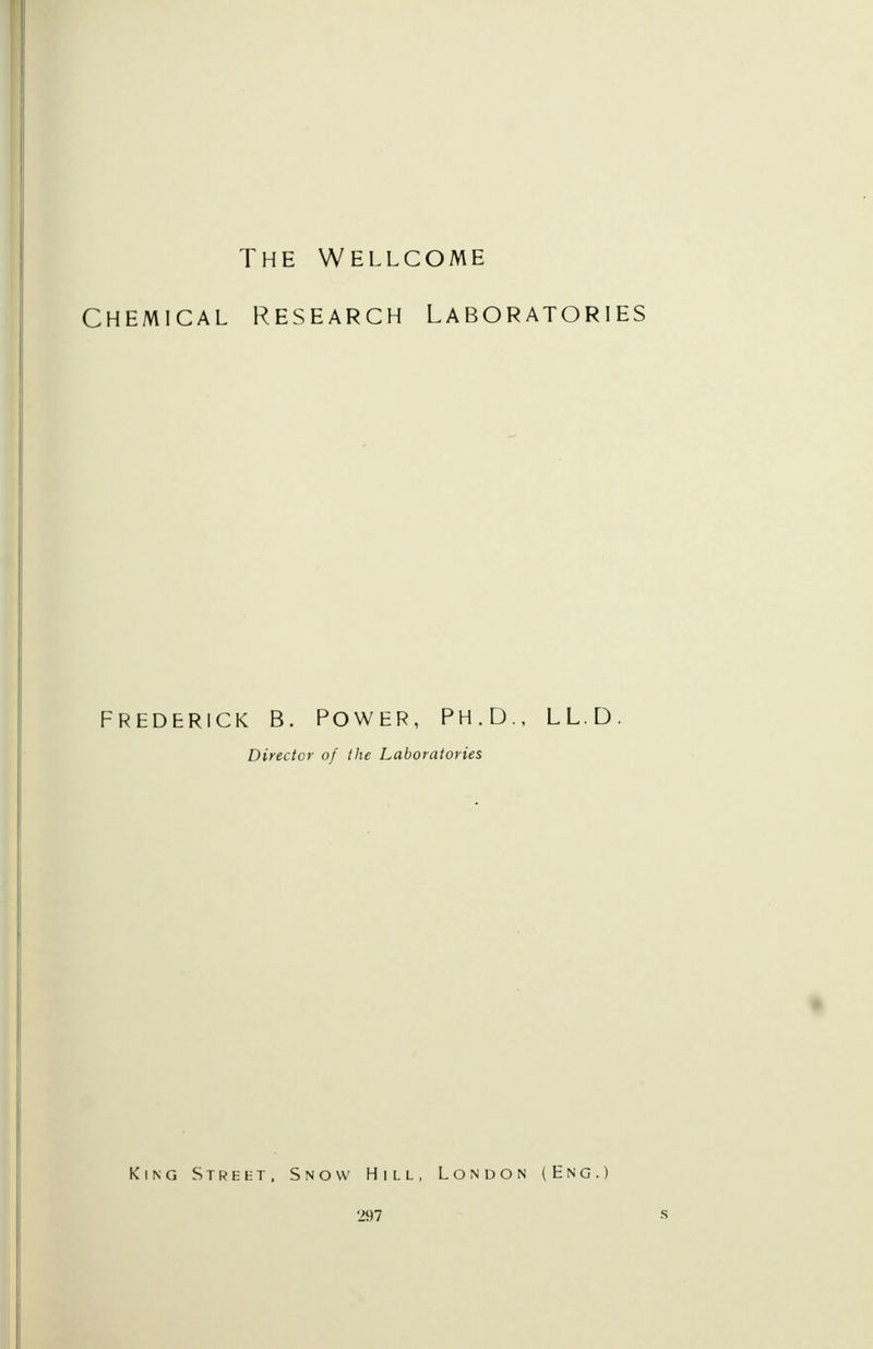 The Wellcome Chemical Research Laboratories Frederick b. Power, Ph.D., LL.D Director of the Laboratories King Street, Snow Hill, London (Eng.)