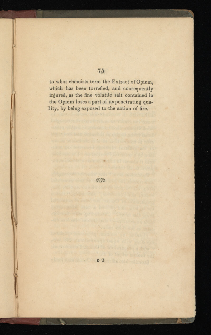 Wm mi w&t ngwg {*' || 7$ to what chemists term the Extract of Opium, which has been torrefied, and consequently injured, as the fine volatile salt contained in the Opium loses a part of its penetrating qua- lity, by being exposed to the action of fire. D