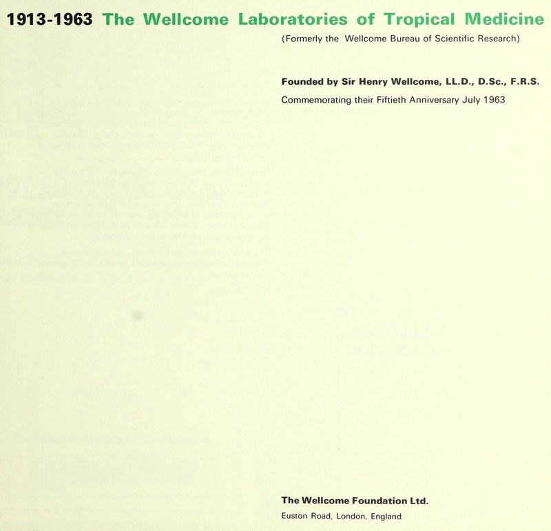 (Formerly the Wellcome Bureau of Scientific Research) Founded by Sir Henry Wellcome, LL.D., D.Sc, F.R.S. Commemorating their Fiftieth Anniversary July 1963 The Wellcome Foundation Ltd. Euston Road, London, England