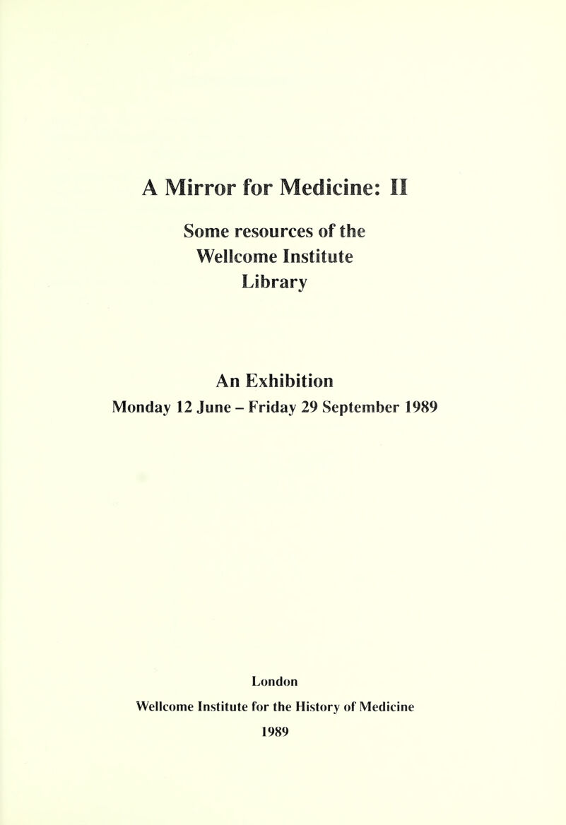 Some resources of the Wellcome Institute Library An Exhibition Monday 12 June - Friday 29 September 1989 London Wellcome Institute for the History of Medicine 1989