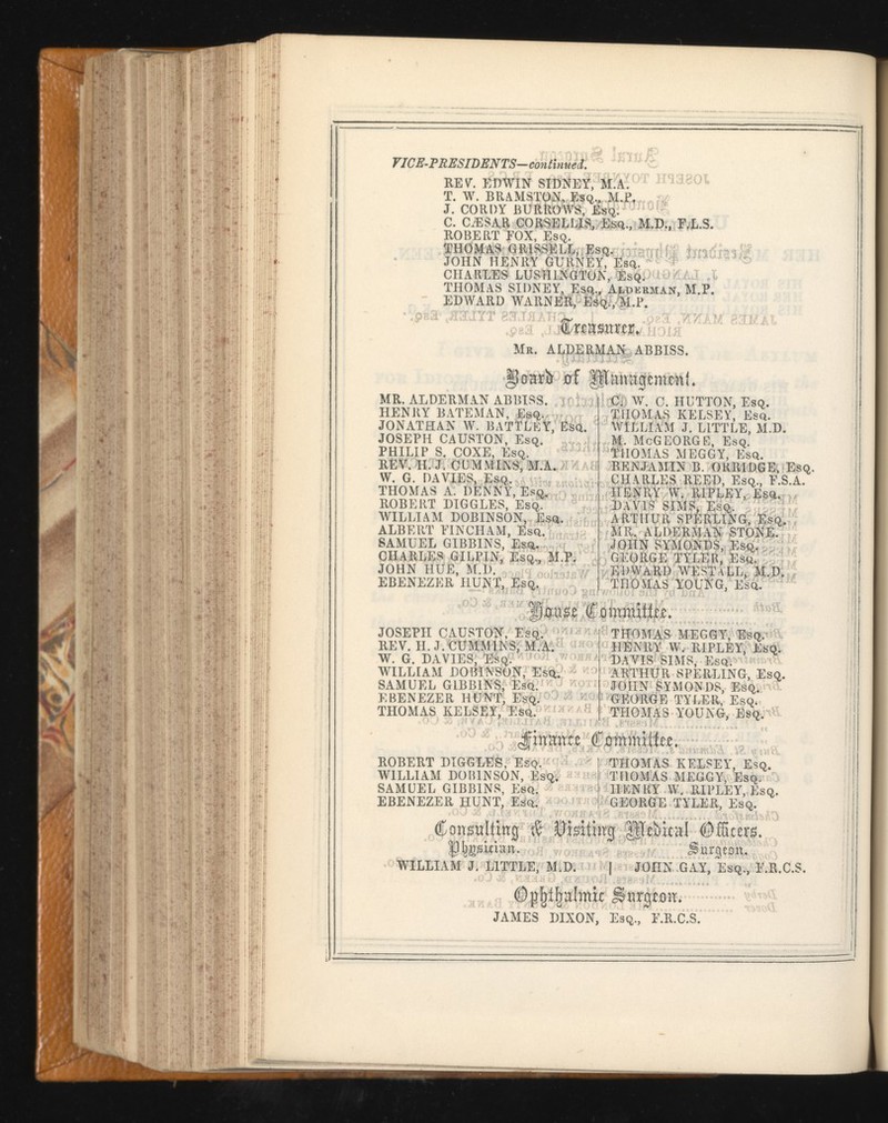 VICE-PRESIDENTS-continued. RE V. EDWIN SIDNEY, M.A. Ï. W. BRAMSTüN, EsQ,, M.P, . J. COKDY BURROWS, Esq. C. CÆSAR CORSE LUS, Esq., M.D., E.L.S. ROBERT FOX, Esq, THOMAS GRISSELL, Esq. JOHN HENRY GURNEY, Esq. CHARLES LUSHINGTON, Esq. THOMAS SIDNEY, Esq., Alderman, M.P. EDWARD WARNER, Esq;, M.P. Cwasawr. Mr. ALDERMAN ABBISS. gioarlr 0f ffímvixgcmxnu MR. ALDERMAN ABBISS. C- W. C. HUTTON, Esq. HENRY BATEMAN, EsQ. THOMAS KELSEY, Esq. JONATHAN W. BATTLE If, Esq. WILLIAM J. LITTLE, M.D. JOSEPH CAUSTON, Esq. M. McGEORGB, Esq. PHILIP S. COXE, Esq. THOMAS MEGGY, Esq. REV. H. J. CUMMINS, M.A. BENJAMIN B. ORRIDGE, Esq. W. G. DAVIES, Esq. CHARLES REED, Esq., E.S.A. THOMAS A. DENNY, Esq. HENRY W. RIPLEY, Esq. ROBERT DIGGLES, Esq. DAVIS SIMS, Esq. WILLIAM DOBINSON, Esq. ARTHUR SPERLING, Esq. ALBERT FINCHAM, Esq. MR. ALDERMAN STONE. SAMUEL GIBBINS, Esq. JOHN SYMONDS, Esq. CHARLES GILPIN, Esq., M.P. GEORGE TYLER, Esq. JOHN HUE, M.D. EDWARD WESTaLL, M.J&iJ EBENEZER HUNT, Esq. THOMAS YOUNG, Esq. %)ousî (f ommUltc. JOSEPH CAUSTON, Esq. THOMAS MEGGY, Esq. REV. II. J.CUMMINS, M.A. HENRY W. RIPLEY, Esq. W. G. DAVIES, Esq. DAVIS SIMS, Esq. WILLIAM DOBINSON, Esq. ARTHUR SPERLING, Esq. SAMUEL GIBBINS, Esq. JOHN SYMONDS, EsQ. EBENEZER HUNT, Esq. GEORGE TYLER, Esq. THOMAS KELSEY, Esq. THOMAS YOUNG, Esq. ¿fmmr« fommrtte. ROBERT DIGGLES, Esq. 1 THOMAS KELSEY, Esq. WILLIAM DOBINSON, Esq. 1 THOMAS MEGGY, Esq. SAMUEL GIBBINS, Esq. | HENRY W. RIPLEY, Esq. EBENEZER HUNT, Esq. ¡ GEORGE TYLER, Esq. ©onsalting & |ïïcbital ©ffiicrs. Jjjjgsumn. WILLIAM J. LITTLE, M.D. 1 JOHN GAY, Esq., F.R.C.S. ©píjíljalmit imrgmr. JAMES DIXON, , Esq., F.R.C.S. i