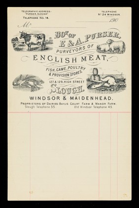 Bot. of E. & A. Purser , purveyors of English meat, fish, game, poultry & provision stores : 127, & 129, High Street, Slough : Windsor & Maidenhead : proprietors of dairies ... / E. & A. Purser.