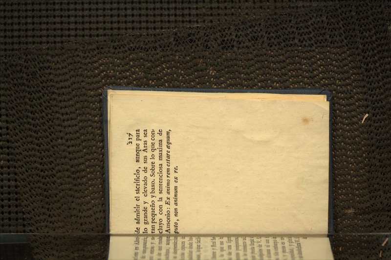 ^217 de admitir cl sacrificio, aunque para lo grande y elevado de sus Aras sea tan pequeño y baxo. Sobre lo que con- cluyo con la sentenciosa nnaxíma de Ausonio: Ex animo rem estare cequunty puto y non animum ex re.