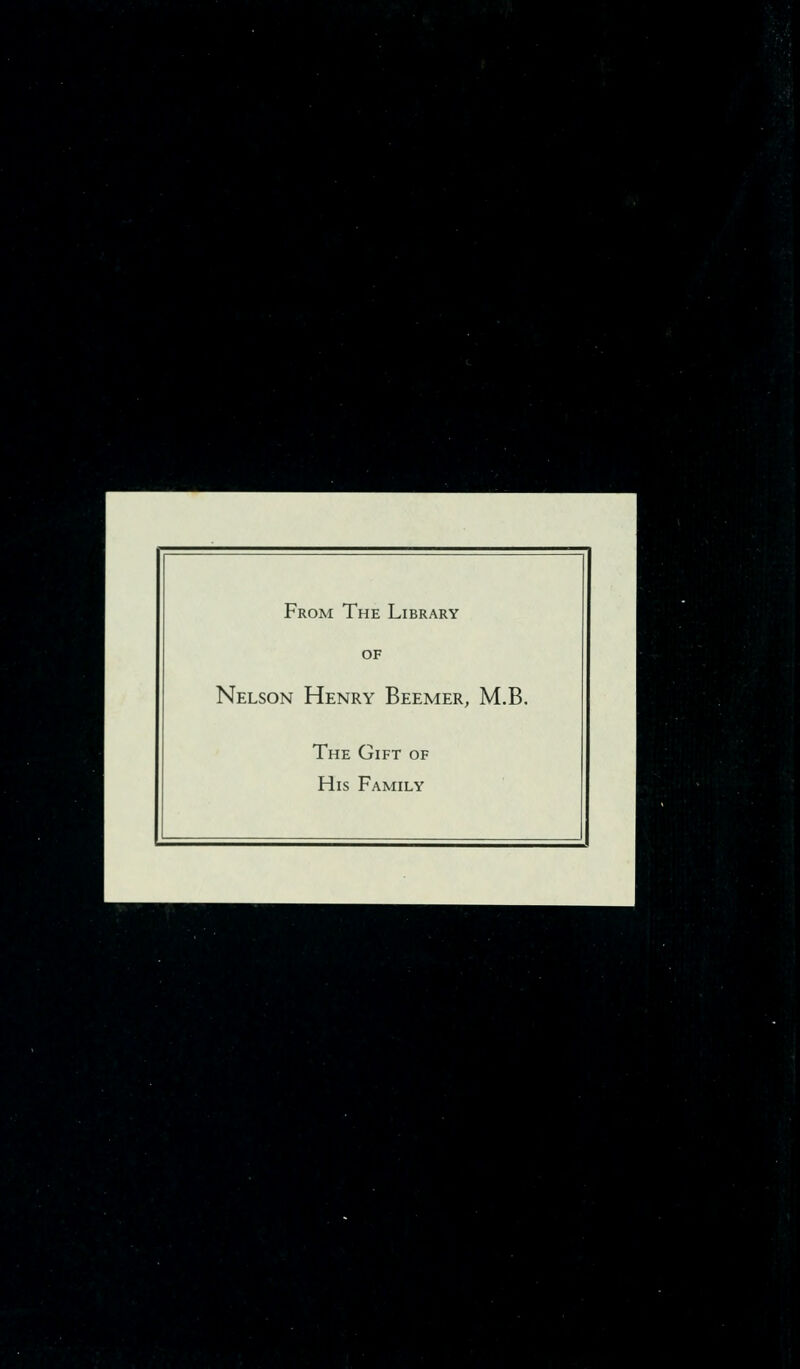 From The Library OF Nelson Henry Beemer, M.B. The Gift of His Family