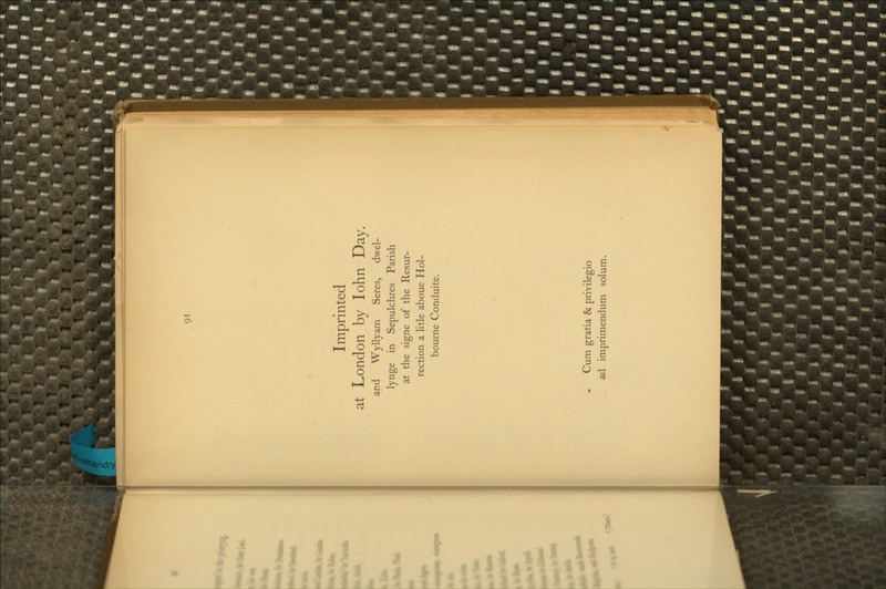 Imprinted at London by lohn Day. and Wyllyam Seres, dwel- lynge in Sepulchres Parish - at the signe of the Resur- rection a litle aboue Hol- bourne Conduite. Cum gratia & privilegio ad imprimendum solum.