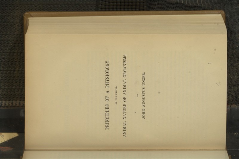 PRINCIPLES OF A PHYSIOLOGY OF THE PROPER ANIMAL NATURE OF ANIMAL ORGANISMS. BY JOHN AUGUSTUS UNZER.