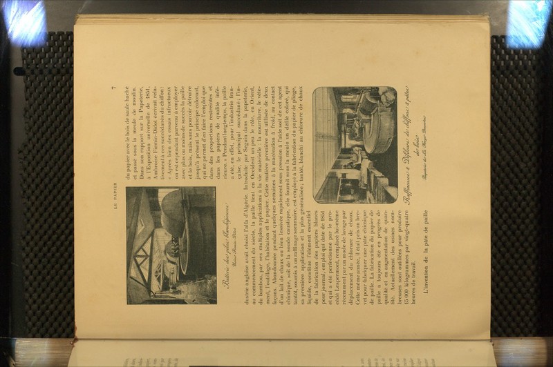 c7J yDix//ene ' itertJ vueaJ vïanc/u/oeKjeic du papier avec le bois de saule haché et passé sous la meule de moulin. Dans son rapport sur la Papeterie, à l'Exposition universelle de 1851, Ambroise Firmin-Didot écrivait rela- tivement à ces succédanés du chiffon : « Après bien des essais infructueux on est cependant parvenu à employer avec plus ou moins de succès la paille et le bois, mais sans pouvoir détruire jusqu'à présent le principe colorant, qui ne permet d'en faire l'emploi que dans des proportions restreintes et dans les papiers de qualité infé- rieure. » Pendant longtemps, la paille a été, en effet, pour l'industrie fran- çaise, le principal succédané ; l'in- dustrie anglaise avait choisi l'alfa d'Algéi-ie. Introduite par Seguin dans la papeterie, au commencement du siècle, la paille tient en Occident un peu le rôle, en Orient, du bambou, par ses multiples applications à la vie matérielle : la nourriture, le vête- ment, l'outillage, l'habitation et le papier. Cette matière première est utilisée de deux façons. Abandonnée pendant quelques semaines à la macération à froid, au contact d'un lait de chaux ou bien lessivée rapidement sous pression à l'aide soit de cet agent chimique, soit de la soude caustique, elle fournit sous la meule un défdé coloré, qui tantôt, soumis à un raffinage sommaire, est employé à la fabrication du papier de pliage, sa première apjilicalion et la plus généralisée; tantôt, blanchi au chlorure de chaux liquide, constitue l'élément essentiel de la fabrication des papiers blancs pour journal, emploi qui date de 1851 et qui a été perfectionné par le pro- cédé Lespermonl, remplacé lui-même récemment par un mode de lavage par déplacement du chlorure de chaux. Cette même année, il était pris un bre- vet pour fabriquer une pâte chimic|ue de paille. La fabrication du papier de |>aille a toujours été en progrès de qualité et en augmentation de ((uan- tité. Actuellement des usines nom- breuses sont outillées pour produire 15 000 kilogrammes par vingt-quatre jtMieu^erc^ 4- 2)e^^inc^ JeJ J^^m^ 4>«évc^ heures de travail. , ^ , L'invention de la pâte de paille SSafeUri^ cUf -Ca C/ba^^- ^^lùeieartaO