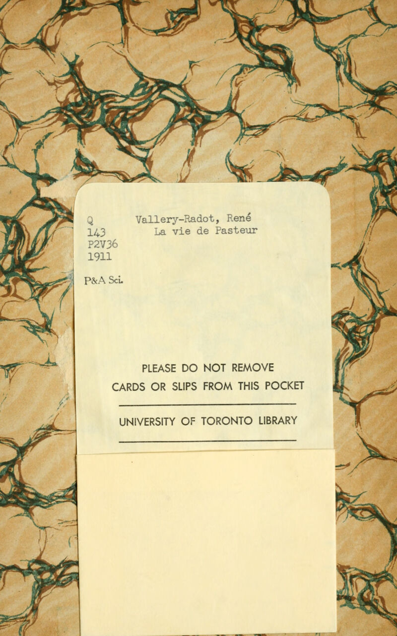 Q Vallery-Radot, René 143 La vie de Pasteur P2V36 1911 P&A ScL ^' ^^U^ fi ».*^ PLEASE DO NOT REMOVE CARDS OR SLIPS FROM THIS POCKET UNiVERSITY OF TORONTO LIBRARY