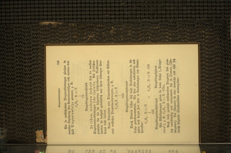 2)ie fo entftel^enben ^iagoüerbtnbungen öletd^en in mancher SSejtel^ung ben Slmmoniumfal^en unb tuerben beS? \)alb ©iajoniumfalje genannt, 3» S. CeH5.N = N I Cl SSen^olbia^oniumd^Iorib Sn feftem, trodenem ^wfianb finb bie meiften ^ia^oniumoerbinbungen fel^r e^plofiü. 2llg 3'^Uc^ß^' probufte für bie im folgenben befd^riebenen 9ftea!tionen werben fie be§^alb geroö^nlidji au^ i^xen Söfungen über- l^aupt nic^t ifoliert. Seim S3e§anbeln oon ^iajoniumd^loriben mit ©über? ßEt)b ent[tel)en 3)ia5oniuml)t)i>ro£r)be, 3. 33* CßHgN.N^N I OH Sen^olbiajoniuml^^broE^b ^urd^ ©äuren laffen fid^ biefe 33erbinbungen in bie Sal§e ^urüdfoerroanbeln. ©ie finb aber unbeftänbig unb ge^en nad^ !ur§er Seit über in SSerbinbungen t)on ©äure« d;ara!ter: CeHg.N^N CßHs . N = N . OH OH SSenjolbiajonium^ribros^b SBen^olbiajotj^brat 3Kit 2llfalibt)broEt)b geben fie bann ©alge („^iajo* tate'O, S. ^. CßHs • N = N . ONa, 2lu(^ biefe junäd^ft entfte^enben ^ta^otate finb ^iem* lid^ unbeftänbig unb üerroanöeln f^c^ in S^^mere (3fo* biajotate). 2)ie 3fomerie ift eine räumliche unb lä^t fid^ burc§ folgenbe ©trufturbilber miebergeben: