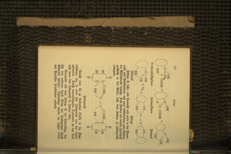 Snbigo /X-C=OHj C•COOK /\-c/ OH /\/C OH >C.COOH ^tnt^ranilefftgfäure — C—OH -N Snboj^lftture \/^NH 3nboEt)( CH; / CO \ CO-, c = c \/\NH \ SnboK^l 3«^tgo 3nbiöo ift lid^t= unb fäurecd^t unb wirb in bcr Saum- toott» unb SöoUförberct, unb ^mar inäbefonbere ^um gärben bcr ÜRilitärtud^c benü^t. ^aS görben mit biefem garbftoff gefc^ic^t in bet 2öeifc, ba^ man Snbigo %\x Snbigroei^ tcbujiert. H H y^x HC I HC C/C(OH). c — c^ C(OH)\c /' c\ / NH NH CH I CH \, H Snbigmeife ^aud^t man bie ^u färbcnben ©toffe in bie ilüpc (Söfung) ein, fo roirb baS Snbigroei^ üon ber ga[cr Qcbunben. i)urd^ barauffolgenbe DEi)bation an bcr ßuft gel^t bann ba§ gnbigwei^ in Sti^ißo ober, SSerroanbt mit bem S^^iö^ ift ber 2^§ioinbigo, ber ft(^ t)on erfterem burd^ @rfa| ber gmibgruppe burd^ ©d^mefel ableitet. ^I^ioinbigo mürbe im gal^re 1905 öon ^rofeffor grieblänber entberft.