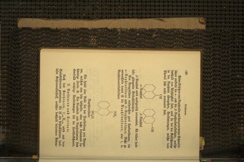 S5cim (Sr][)t$en t)on !Rapl^talin mtt!onjcntrictter ©d^wefcl* fäurc entfielet bie «- unb bie /?-9f?a|)^talinfulfofäure, wcld^c beS^alb t)on SBtd^tiöfeit finb, racil fte Bei bcr Äalifd^meljc in bie 3f?ap§tole übergel^cn, SSerbinbungen, roeld^e bem ^Pl^enol fel^r nal^c »erraanbt ftnb. OH /\A /WOH ß-^ap^iol toirb mebijinif^ »erwenbet, @S bilbet fatB* lofc, glän^cnbe ÄriftaUblättd^en. S)er 33eniOe[äure entfpred^en jtoei ßorbonföutfen, bie a-Sf^apl^toeföure unb /?-9^ap§toefäure« S^i^t ju »erwed^feln bamit ift bie SRop^tionf äure, eine 1, 4* !Rapl^tplaminfulfofäure /\/\ SO3H S^aptl^ionfäure ©ie fpielt eine 3flotte Bei ber ^orfteßunö von Äongo* tot, roeld^eS eine fe^r leBl^afte, aber ni(§t befonbetS be= ftänbige ^arbe ift. ®ie 5Rap^tole unb 9f?ap^tt)iamine finb ebenfalls roid^tige SSerbinbungen für bie garbftofft^emie» IL Slntl^racen unb ^erioate. %n^ baS Slntl^racen, Ci^R^q, wirb axi^ bem ©teinfo^lenteer gewonnen. @§ ift ein friftaUifierter; farb=: lofer i^ol^Ienroafferftoff, raeld^er beS^alb befonbere SSebeu*