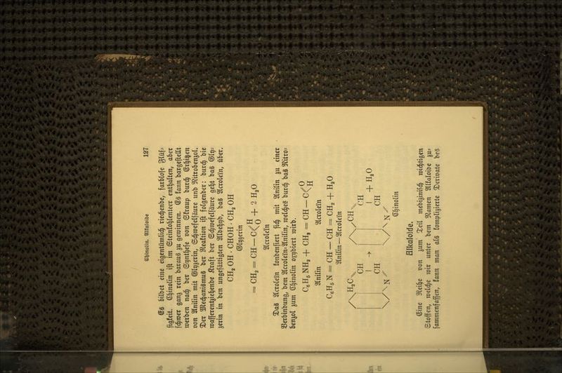 ei^inolin. ^Ifaloibe 6S bilbet eine eigentümlid^ riec^enbe, farBlofe glüf- figleit. 6§molin ift im ©teinfol^lenteer ent()altett, aber fc^ioer ganj rein barauö ju geroinnen. @S !ann bargefteUt werben nad^ ber ©pnt^efe oon 6!raup burd^ @r^i^en oon Slnilin mit ©Ipjerin, ©c^roefelfäure unb 9^ilro5en^ol» ^er Mechanismus ber 3lea!tion ift folgenber: burc^ bie mafferentjiel^enbe ^raft ber ©c^roefelfäure ge^t baä ©It)^ jerin in ben ungefättigten Sllbel^^b, baS Slcrolein, über, CHj OH . CHOH . CH2 OH ©l^jerin = CH2 = CH —C<^ + 2 H2O Slcrolei'n 2)a8 STcroIein fonbenjtert fi(§ mit Slnilin ju einer 3Serbinbung, bem Slcrolein^Slnilin, meldte« burd^ baS S^iitro^ benjol 3um (S^inolin 0£t)biert mirb. CgHgNH, + CH, = CH Slnilin Slcrolein oC CeH5N = CH- arnitin CH = CH2 + HjO -Slcrotein CH CH 1 ^ 1 +H2O CH CH S^inolin fllkalolde. (5ine S^tei^e t)on ^um Xeil mebijinifcj roid^tigen Stoffen, roeld^e mir unter bem 5f?amen Sllfaloibe ^u* fammenfaffen, !ann man a(§ fomplijierte ^erioate beä