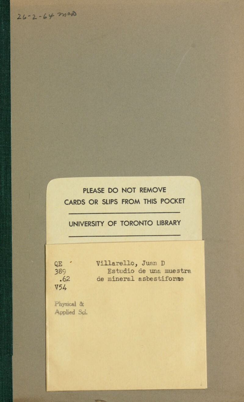 ¿¿.'¿.-¿y- ^?yj<^ PLEASE DO NOT REMOVE CARDS OR SLIPS FROM THIS POCKET UNIVERSITY OF TORONJO LIBRARY QE ' Villarello, Jup.n D 389 Estudio de una muestra .62 de mineral asbestifomie V5U Physical de Applied Sci.