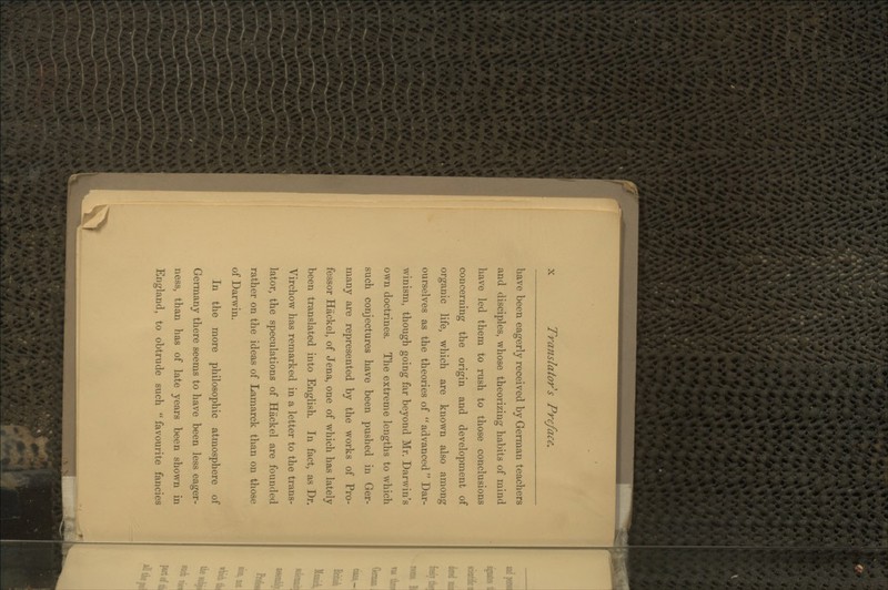 have been eagerly received by German teachers and disciples, whose theorizing habits of mind have led them to rush to those conclusions concerning the origin and development of organic life, which are known also among ourselves as the theories of  advanced Dar- winism, though going far beyond Mr. Darwin's own doctrines. The extreme lengths to which such conjectures have been pushed in Ger- many are represented by the works of Pro- fessor Hackel, of Jena, one of which has lately been translated into English. In fact, as Dr. Virchow has remarked in a letter to the trans- lator, the speculations of Hackel are founded rather on the ideas of Lamarck than on those of Darwin. In the more philosophic atmosphere of Germany there seems to have been less eager- ness, than has of late years been shown in England, to obtrude such  favourite fancies