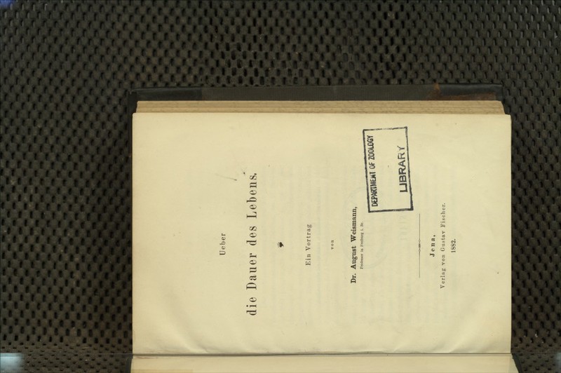 üeber die Dauer des Lebens. Ein Vortrag Dr. August Weismann, Professor ia Freiburg i. Br. DEPAKIMÜ»! Of ZÜOU)(.< UBRARt' Jena, Verlag yon Gustav Fischer. 1882.