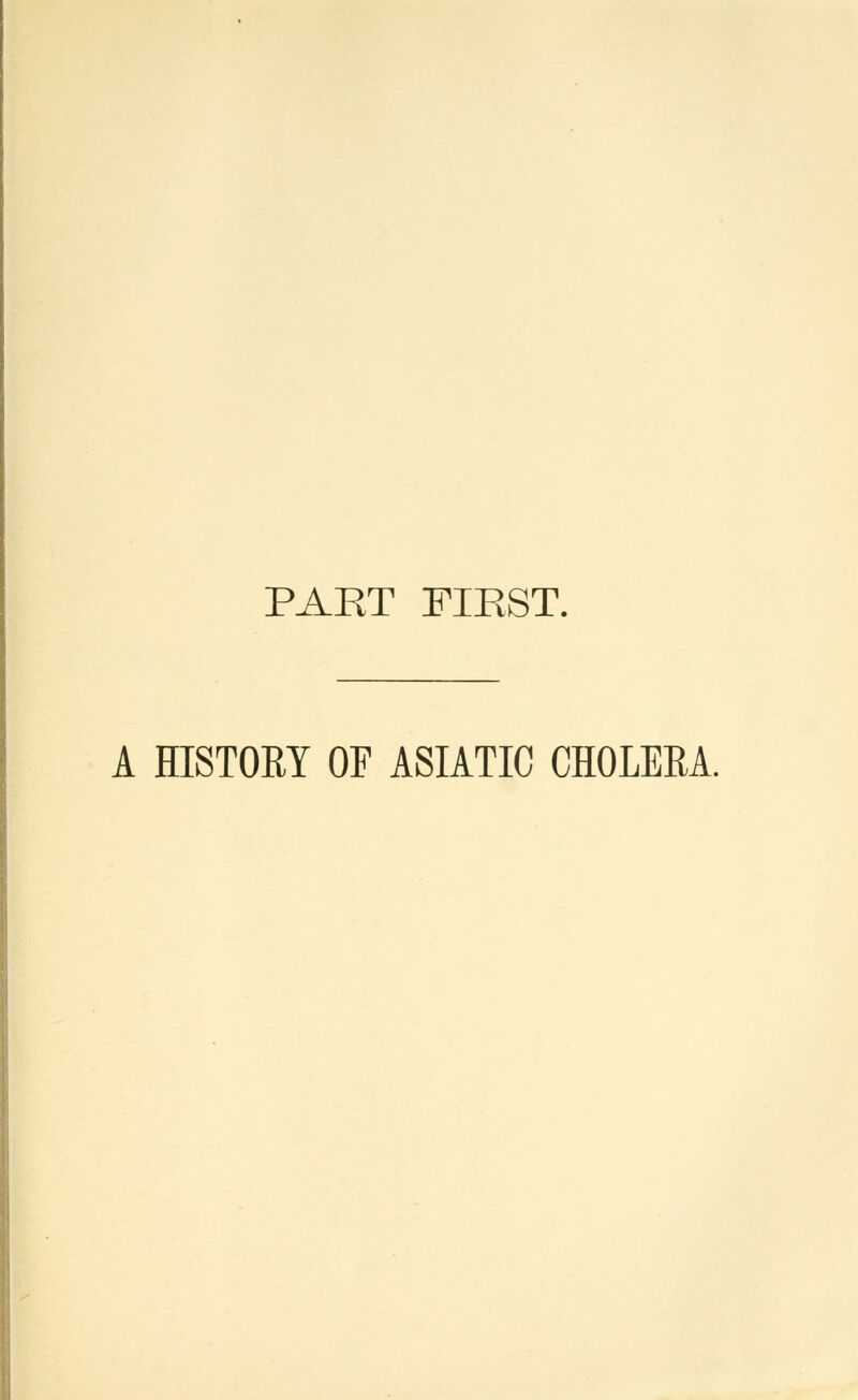 PART FIRST. A HISTORY OF ASIATIC CHOLERA.