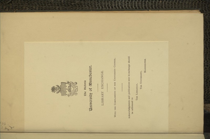 c Zbc Victoria iriniversiti? of flOancbeatcr. LIBRARY EXCHANGE. With the Compliments of the University Council. Acknowledgments and publications sent in exchange should be addressed to The Librarian, The University, Manchester.