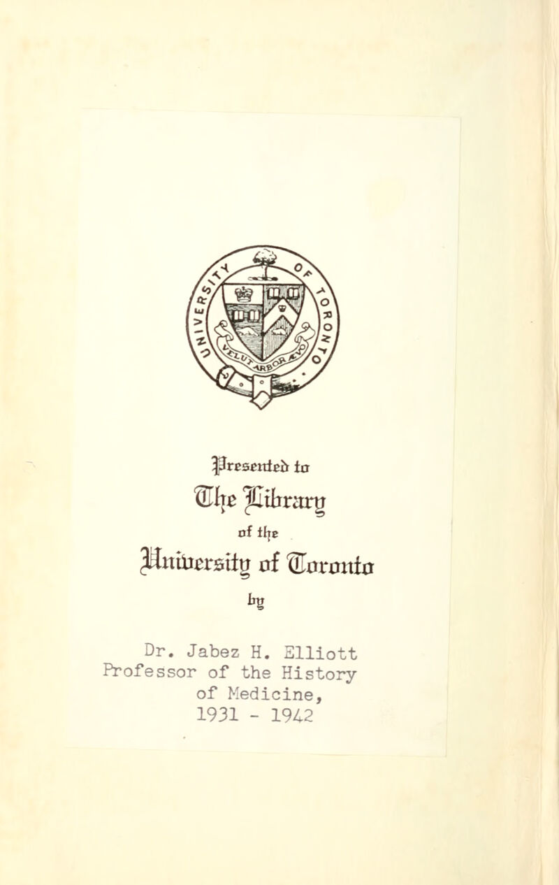 T^tesetdeb ta oft{je Dr. Jabez H. Elliott Professor of the History of Medicine, 1931 - 19/.2