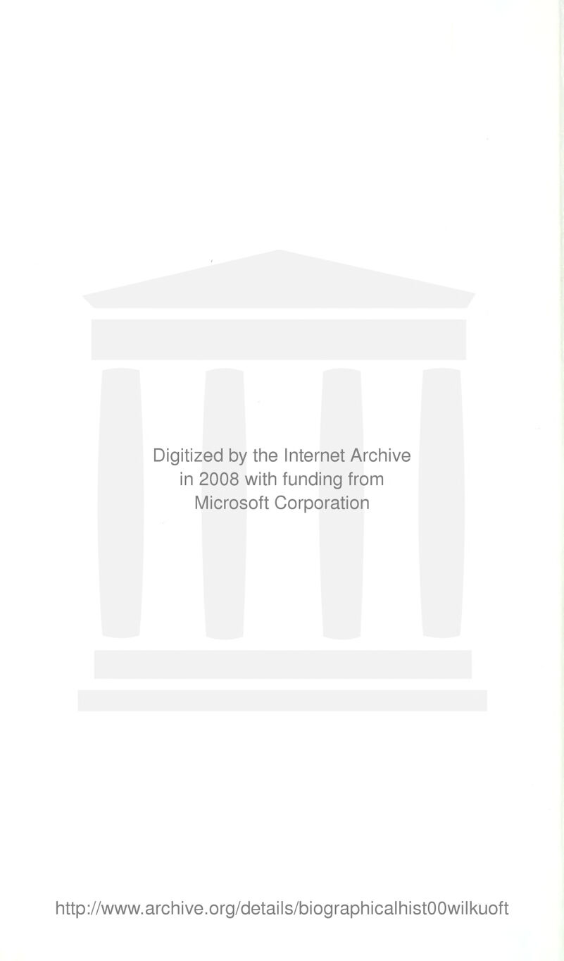 Digitized by the Internet Archive in 2008 with funding from IVIicrosoft Corporation http://www.archive.org/details/biographicalhistOOwilkuoft