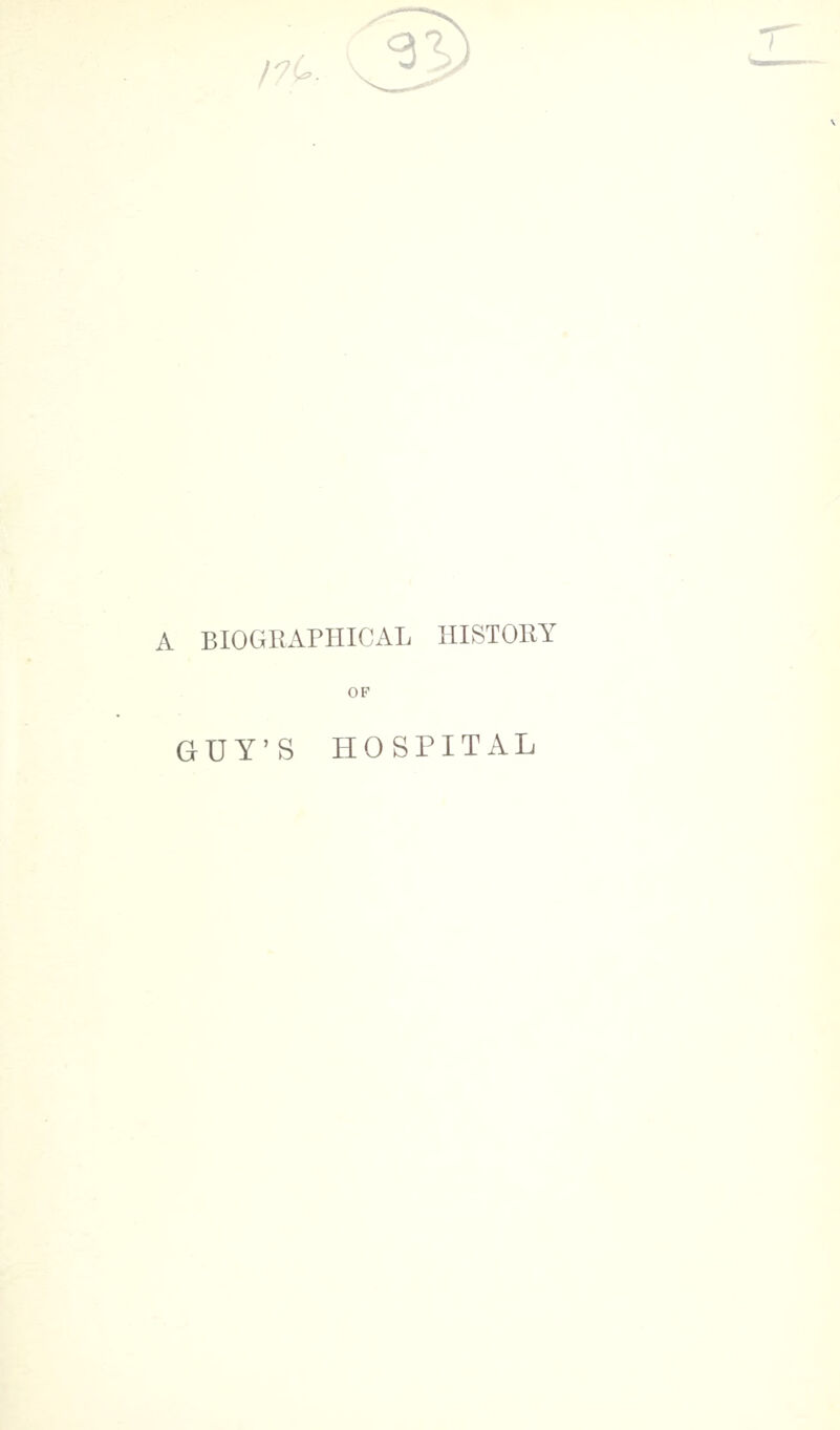 I7U. A BIOGRAPHICAL HISTORY OP GUY'S HOSPITAL
