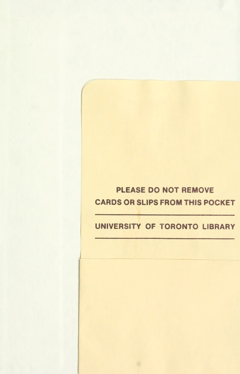 PLEASE DO NOT REMOVE CARDS OR SLIPS FROM THIS POCKET UNIVERSITY OF TORONTO LIBRARY