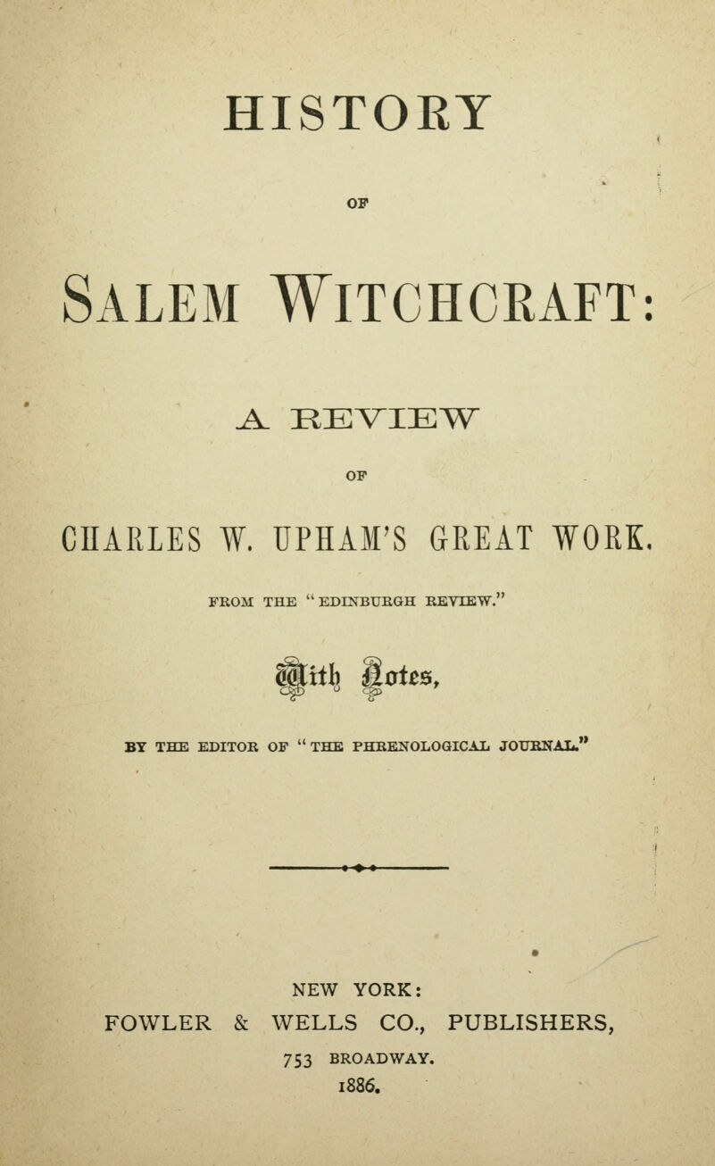 HISTORY OF Salem Witchcraft: j^ REVIEV^ OP CHARLES W. UPHAM'S GREAT WORK. FROM THE EDENBUEGH REVIEW. NEW YORK: FOWLER & WELLS CO., PUBLISHERS, 753 BROADWAY. 1886.