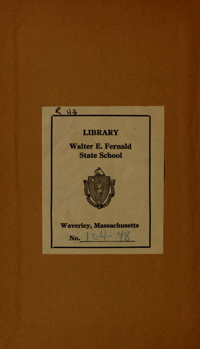 < *l LIBRARY Walter E. Fernald State School Waverley, Massachusetts No.